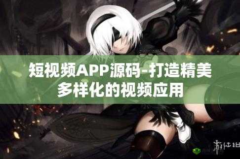成品短视频 APP 源码的优点据传能免费看片:为何如此诱人