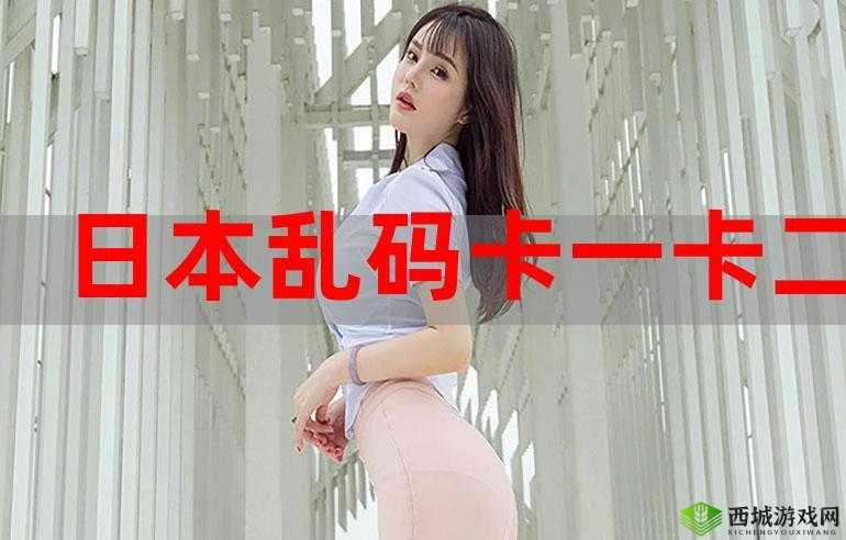 欧洲一本到卡二卡三卡乱码:这是一段令人费解的内容