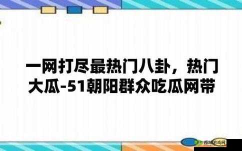 51 吃瓜网:带你探寻精彩瓜事的神奇之地