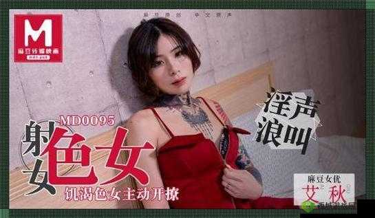 麻豆最新作品:国产女神演绎激情爱恋,你准备好了吗?